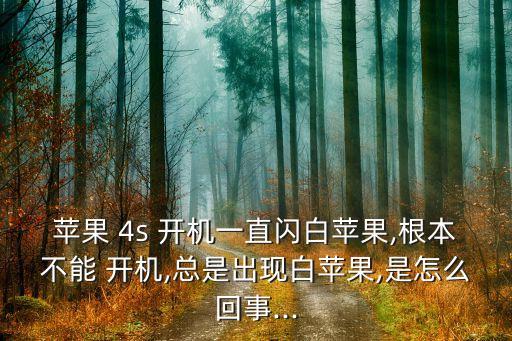 蘋果 4s 開機(jī)一直閃白蘋果,根本不能 開機(jī),總是出現(xiàn)白蘋果,是怎么回事...