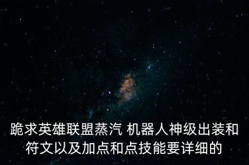 跪求英雄聯(lián)盟蒸汽 機器人神級出裝和符文以及加點和點技能要詳細的