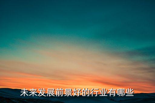 未來發(fā)展前景好的行業(yè)有哪些
