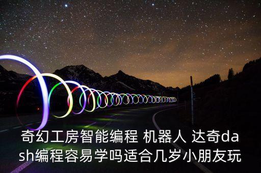 奇幻工房智能編程 機(jī)器人 達(dá)奇dash編程容易學(xué)嗎適合幾歲小朋友玩