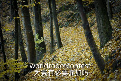 worldrobotcontest 大賽有必要參加嗎