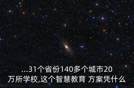 ...31個省份140多個城市20萬所學(xué)校,這個智慧教育 方案憑什么