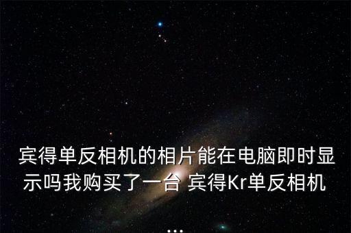  賓得單反相機的相片能在電腦即時顯示嗎我購買了一臺 賓得Kr單反相機...