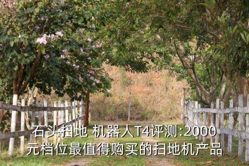 石頭掃地 機器人T4評測:2000元檔位最值得購買的掃地機產(chǎn)品