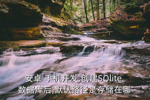 安卓 手機開發(fā),創(chuàng)建SQlite 數(shù)據(jù)庫后,默認路徑是存儲在哪