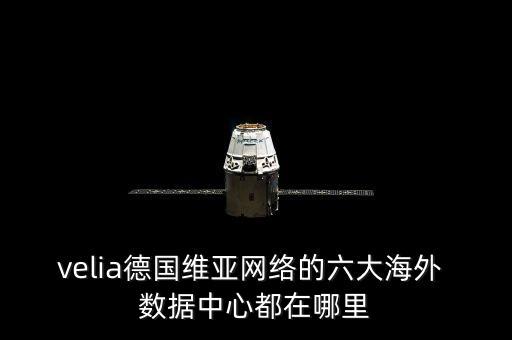 velia德國(guó)維亞網(wǎng)絡(luò)的六大海外 數(shù)據(jù)中心都在哪里