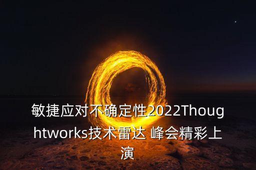 敏捷應(yīng)對(duì)不確定性2022Thoughtworks技術(shù)雷達(dá) 峰會(huì)精彩上演