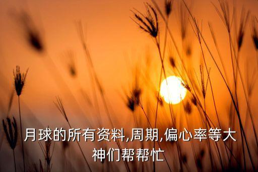  月球的所有資料,周期,偏心率等大神們幫幫忙