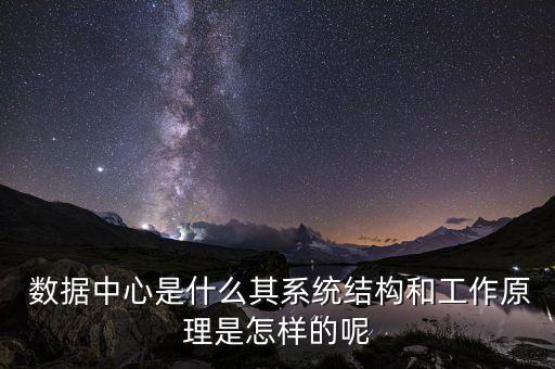  數(shù)據(jù)中心是什么其系統(tǒng)結(jié)構(gòu)和工作原理是怎樣的呢