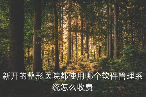 新開的整形醫(yī)院都使用哪個軟件管理系統(tǒng)怎么收費(fèi)