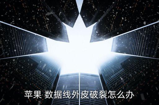蘋果 數(shù)據(jù)線外皮破裂怎么辦