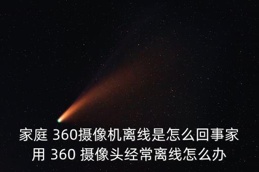 家庭 360攝像機(jī)離線是怎么回事家用 360 攝像頭經(jīng)常離線怎么辦