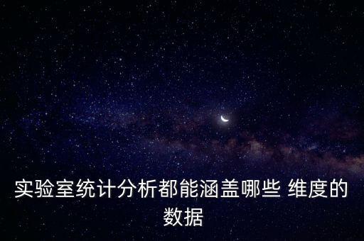 實(shí)驗(yàn)室統(tǒng)計(jì)分析都能涵蓋哪些 維度的 數(shù)據(jù)