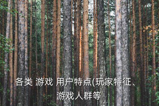 各類 游戲 用戶特點(diǎn)(玩家特征、 游戲人群等
