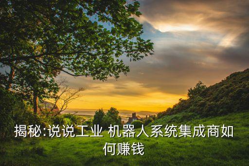 揭秘:說說工業(yè) 機(jī)器人系統(tǒng)集成商如何賺錢