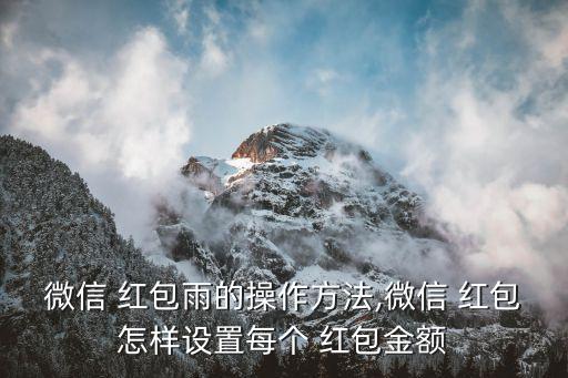 微信 紅包雨的操作方法,微信 紅包怎樣設(shè)置每個(gè) 紅包金額