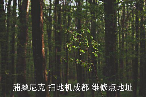浦桑尼克 掃地機(jī)成都 維修點(diǎn)地址