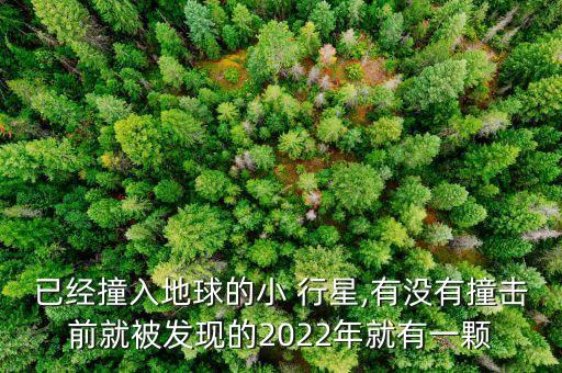 已經(jīng)撞入地球的小 行星,有沒有撞擊前就被發(fā)現(xiàn)的2022年就有一顆