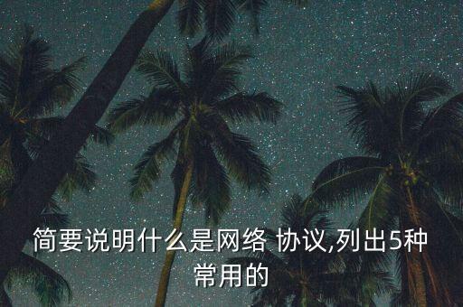 簡(jiǎn)要說(shuō)明什么是網(wǎng)絡(luò) 協(xié)議,列出5種常用的
