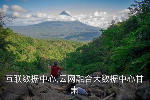 云網(wǎng)互聯(lián)數(shù)據(jù)中心,云網(wǎng)融合大數(shù)據(jù)中心甘肅