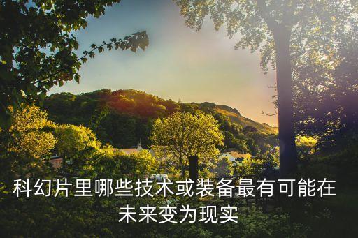 科幻片里哪些技術(shù)或裝備最有可能在 未來變?yōu)楝F(xiàn)實(shí)