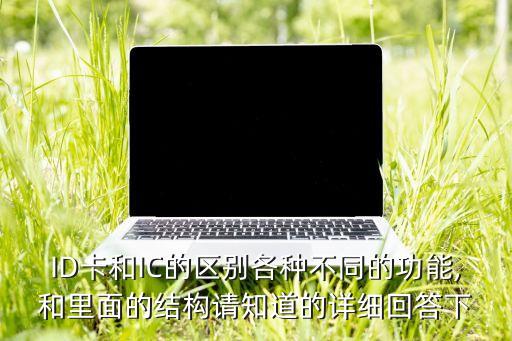 ID卡和IC的區(qū)別各種不同的功能,和里面的結(jié)構(gòu)請知道的詳細回答下
