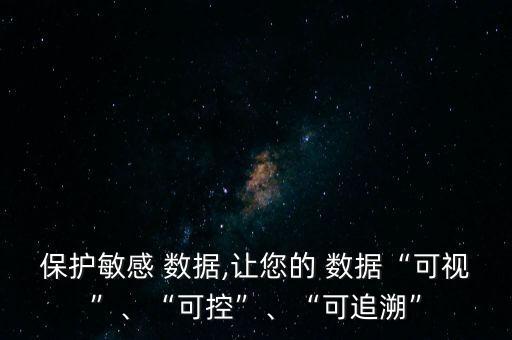 保護(hù)敏感 數(shù)據(jù),讓您的 數(shù)據(jù)“可視”、“可控”、“可追溯”