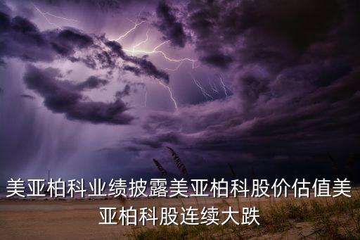 美亞柏科業(yè)績(jī)披露美亞柏科股價(jià)估值美亞柏科股連續(xù)大跌
