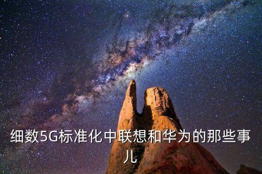 細(xì)數(shù)5G標(biāo)準(zhǔn)化中聯(lián)想和華為的那些事兒