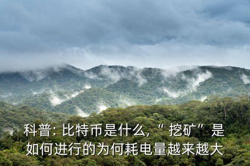 科普: 比特幣是什么,“ 挖礦”是如何進(jìn)行的為何耗電量越來(lái)越大