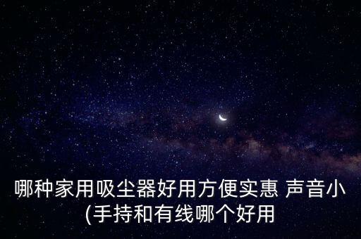 哪種家用吸塵器好用方便實惠 聲音小(手持和有線哪個好用