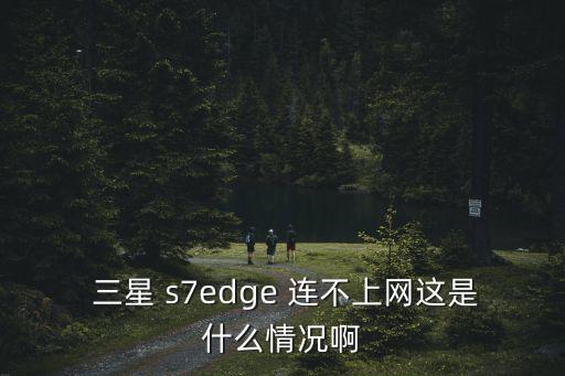 三星s7移動(dòng)數(shù)據(jù)連不上,三星手機(jī)移動(dòng)網(wǎng)絡(luò)連不上是什么原因
