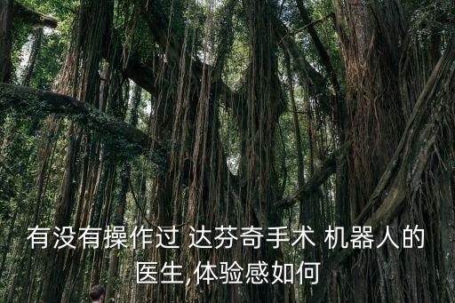 有沒有操作過 達(dá)芬奇手術(shù) 機(jī)器人的醫(yī)生,體驗感如何