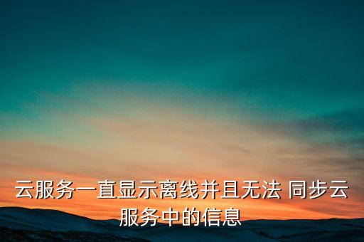 云服務(wù)一直顯示離線并且無(wú)法 同步云服務(wù)中的信息