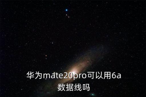  華為mate20pro可以用6a 數(shù)據(jù)線嗎