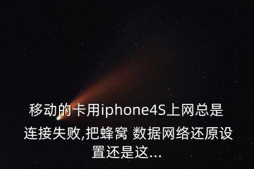 移動的卡用iphone4S上網(wǎng)總是 連接失敗,把蜂窩 數(shù)據(jù)網(wǎng)絡(luò)還原設(shè)置還是這...