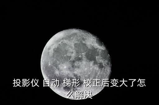 投影儀 自動(dòng) 梯形 校正后變大了怎么解決