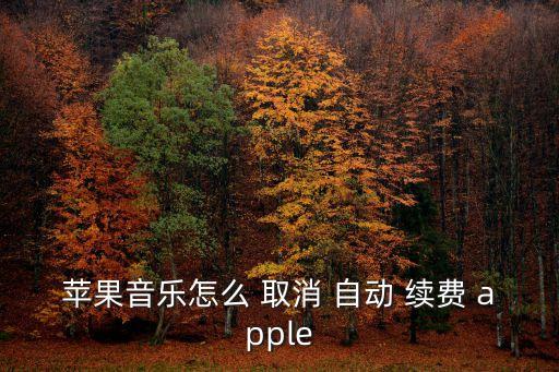 蘋果音樂怎么 取消 自動 續(xù)費 apple