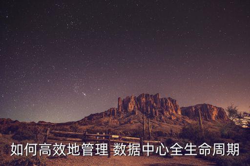 如何高效地管理 數(shù)據(jù)中心全生命周期