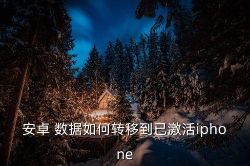 安卓 數(shù)據(jù)如何轉(zhuǎn)移到已激活iphone