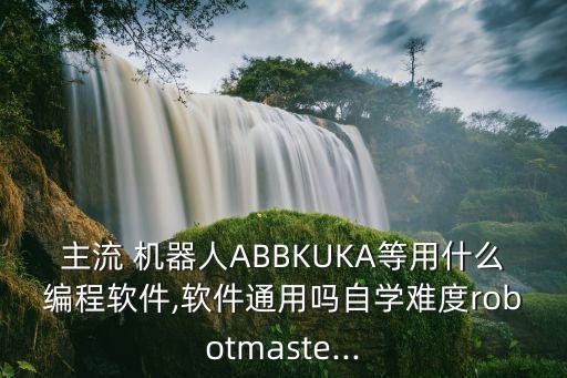 主流 機(jī)器人ABBKUKA等用什么編程軟件,軟件通用嗎自學(xué)難度robotmaste...