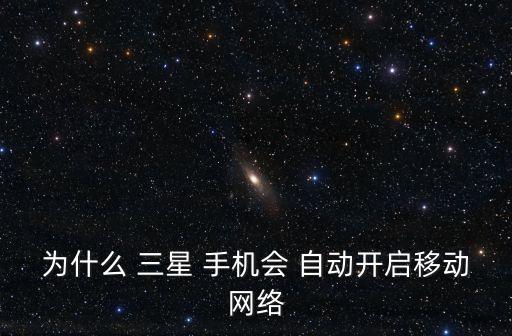 為什么 三星 手機會 自動開啟移動網(wǎng)絡(luò)