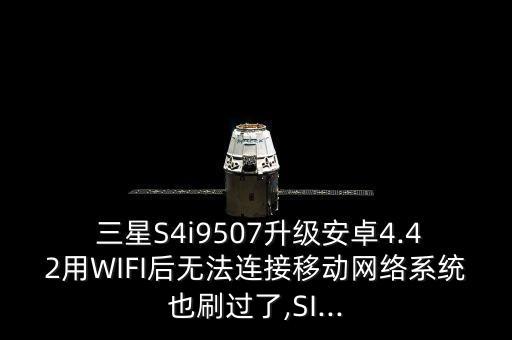  三星S4i9507升級安卓4.42用WIFI后無法連接移動網(wǎng)絡(luò)系統(tǒng)也刷過了,SI...