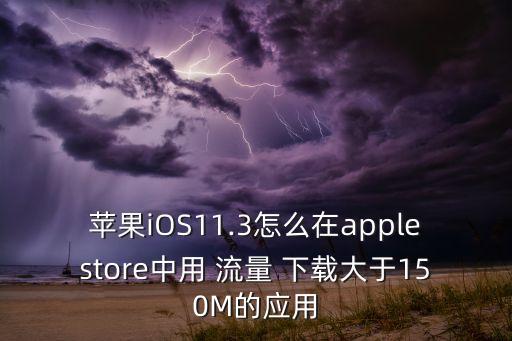 蘋果iOS11.3怎么在applestore中用 流量 下載大于150M的應(yīng)用