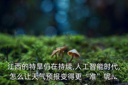 江西的特旱仍在持續(xù),人工智能時(shí)代,怎么讓天氣預(yù)報(bào)變得更“準(zhǔn)”呢...