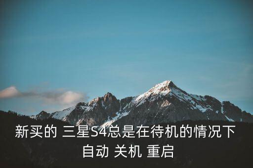 新買(mǎi)的 三星S4總是在待機(jī)的情況下 自動(dòng) 關(guān)機(jī) 重啟