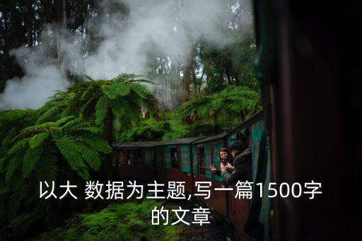 以大 數(shù)據(jù)為主題,寫一篇1500字的文章