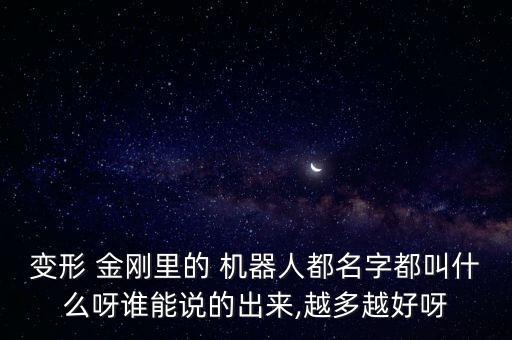 變形 金剛里的 機器人都名字都叫什么呀誰能說的出來,越多越好呀