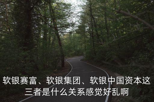軟銀賽富、軟銀集團(tuán)、軟銀中國(guó)資本這三者是什么關(guān)系感覺好亂啊