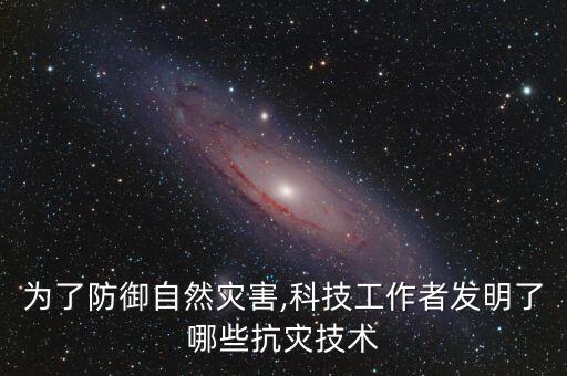 為了防御自然災害,科技工作者發(fā)明了哪些抗災技術(shù)